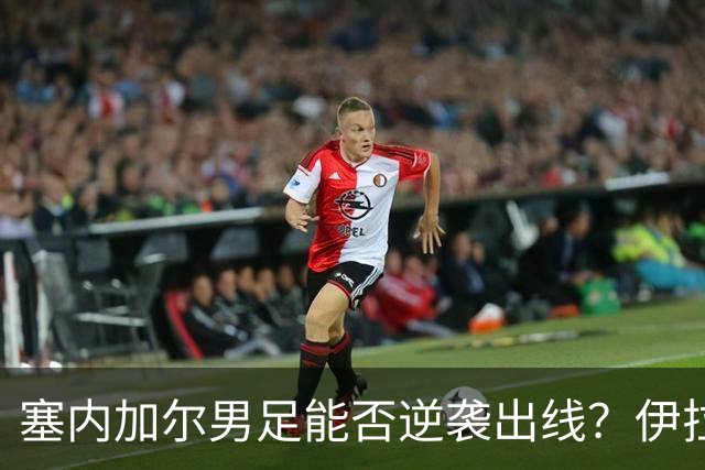 塞内加尔男足能否逆袭出线？伊拉克队同样有机会！