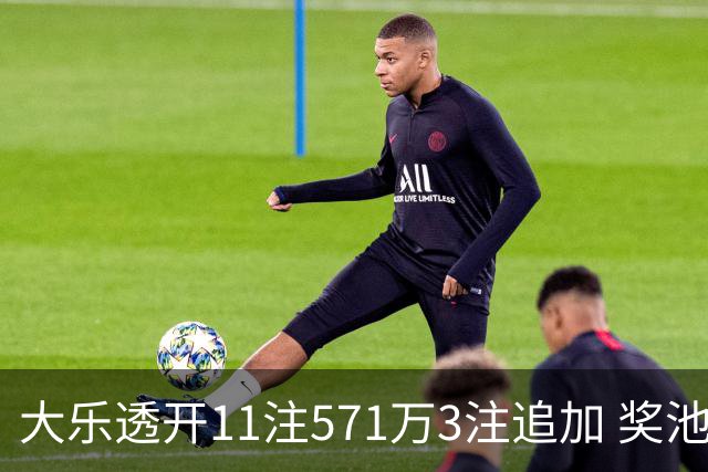大乐透开11注571万3注追加 奖池余额7.6亿元