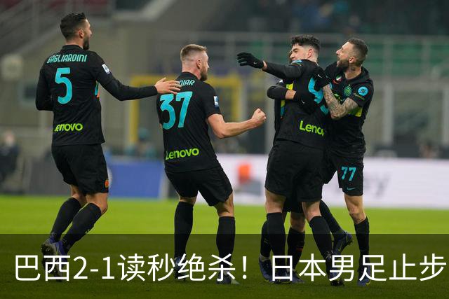 巴西2-1读秒绝杀！日本男足止步32强！徒弟终究还是打不过师傅