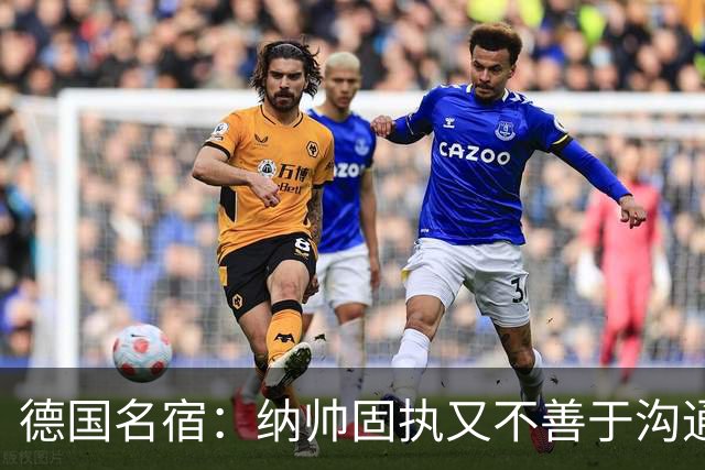 德国名宿：纳帅固执又不善于沟通，现在也就克洛普这一个接任者了