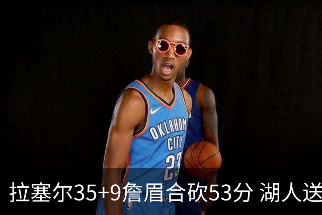 拉塞尔35+9詹眉合砍53分 湖人送活塞15连败