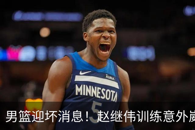 男篮迎坏消息！赵继伟训练意外崴脚，出战日本未知，能否上场全看恢复