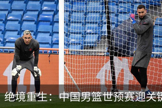 绝境重生：中国男篮世预赛迎关键第二阶段 拼搏定能破局