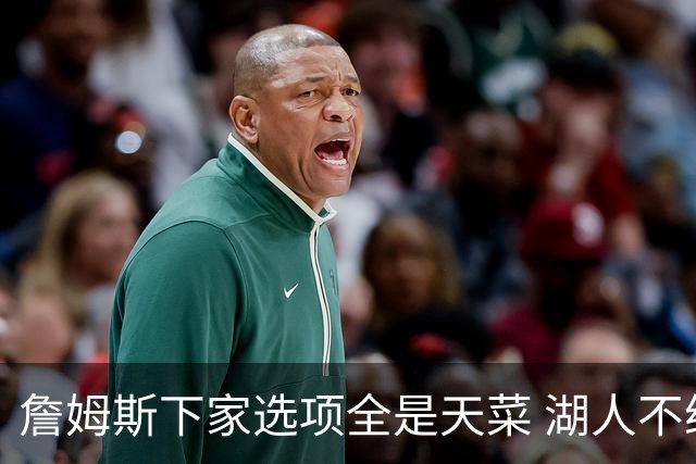 詹姆斯下家选项全是天菜 湖人不给的体面这些队能给
